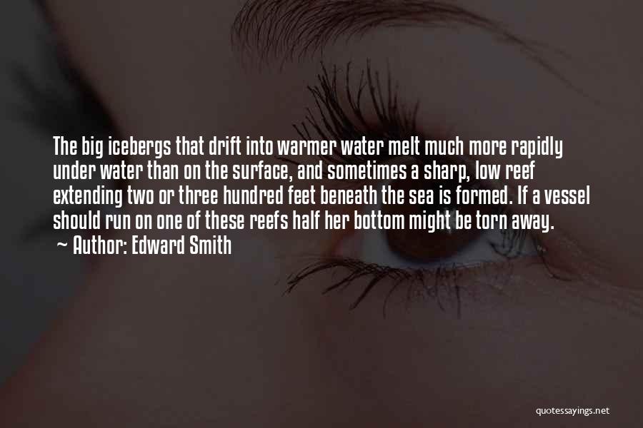 Edward Smith Quotes: The Big Icebergs That Drift Into Warmer Water Melt Much More Rapidly Under Water Than On The Surface, And Sometimes