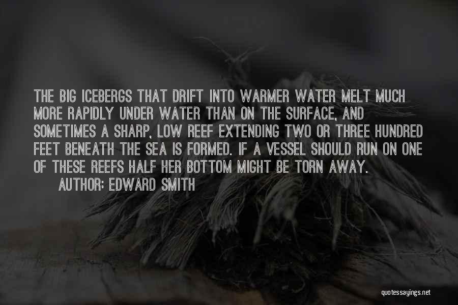 Edward Smith Quotes: The Big Icebergs That Drift Into Warmer Water Melt Much More Rapidly Under Water Than On The Surface, And Sometimes