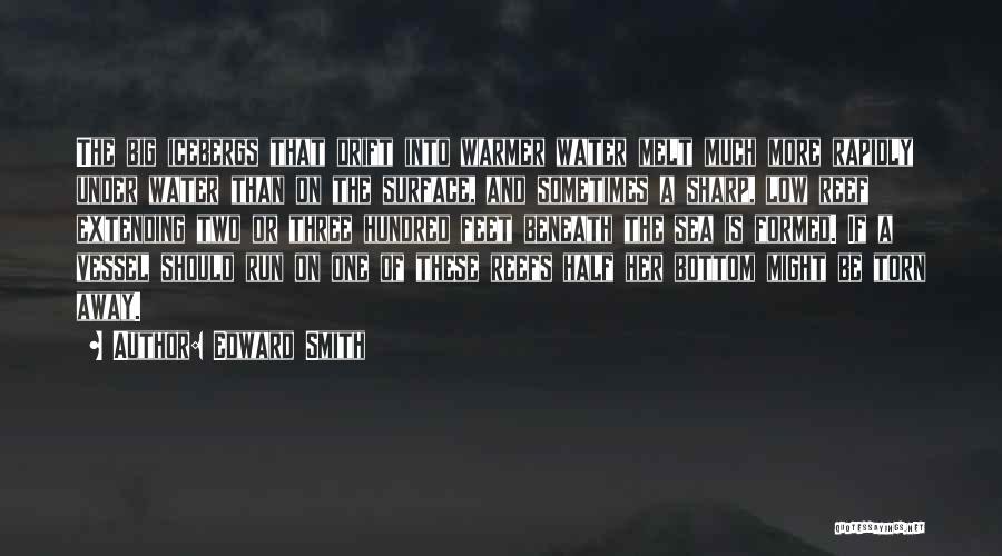 Edward Smith Quotes: The Big Icebergs That Drift Into Warmer Water Melt Much More Rapidly Under Water Than On The Surface, And Sometimes