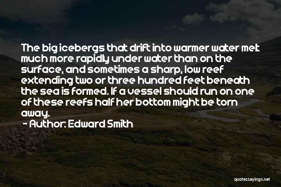 Edward Smith Quotes: The Big Icebergs That Drift Into Warmer Water Melt Much More Rapidly Under Water Than On The Surface, And Sometimes