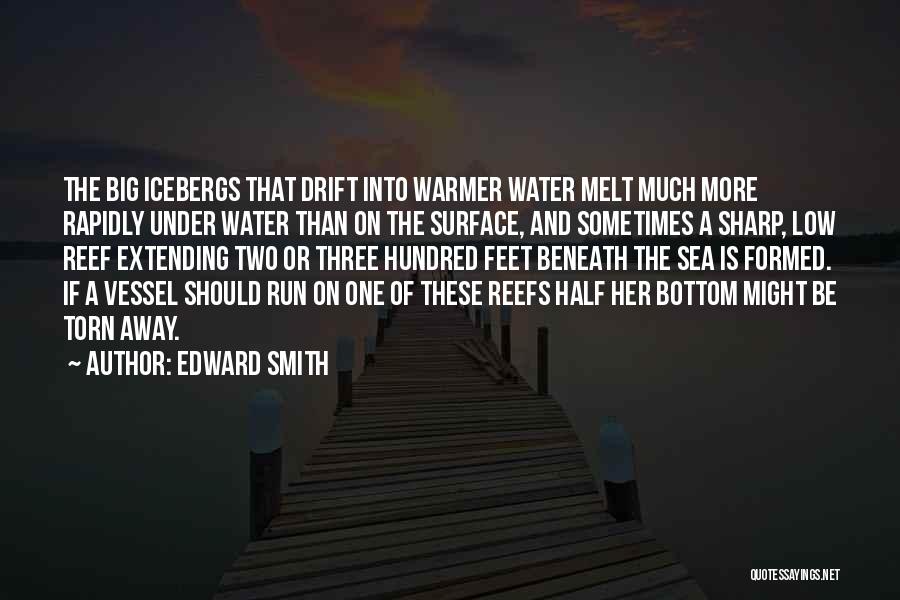 Edward Smith Quotes: The Big Icebergs That Drift Into Warmer Water Melt Much More Rapidly Under Water Than On The Surface, And Sometimes