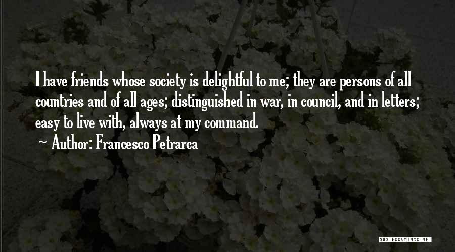 Francesco Petrarca Quotes: I Have Friends Whose Society Is Delightful To Me; They Are Persons Of All Countries And Of All Ages; Distinguished