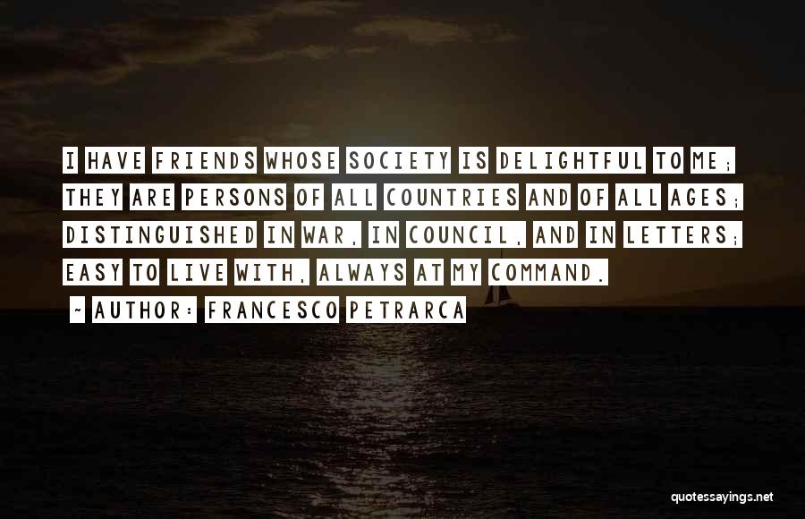 Francesco Petrarca Quotes: I Have Friends Whose Society Is Delightful To Me; They Are Persons Of All Countries And Of All Ages; Distinguished
