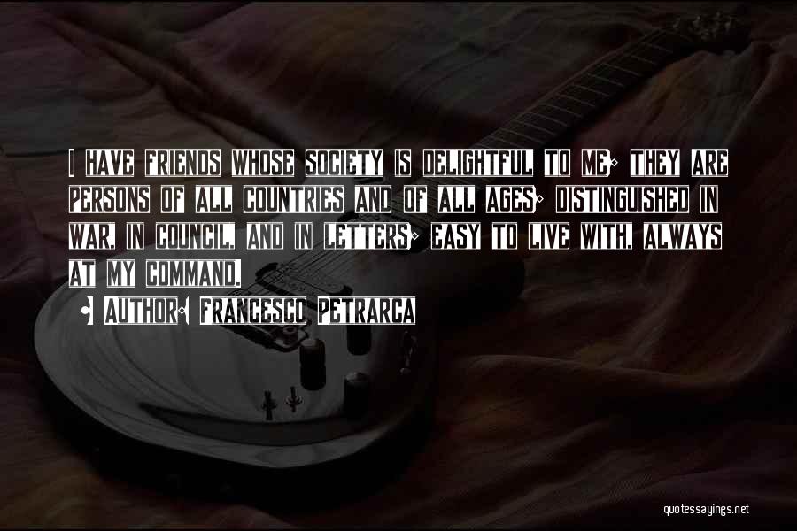 Francesco Petrarca Quotes: I Have Friends Whose Society Is Delightful To Me; They Are Persons Of All Countries And Of All Ages; Distinguished