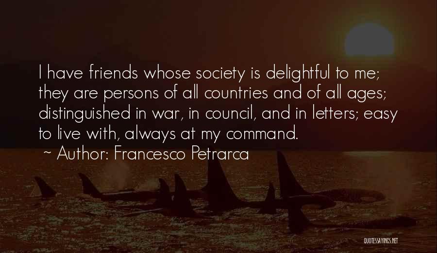 Francesco Petrarca Quotes: I Have Friends Whose Society Is Delightful To Me; They Are Persons Of All Countries And Of All Ages; Distinguished