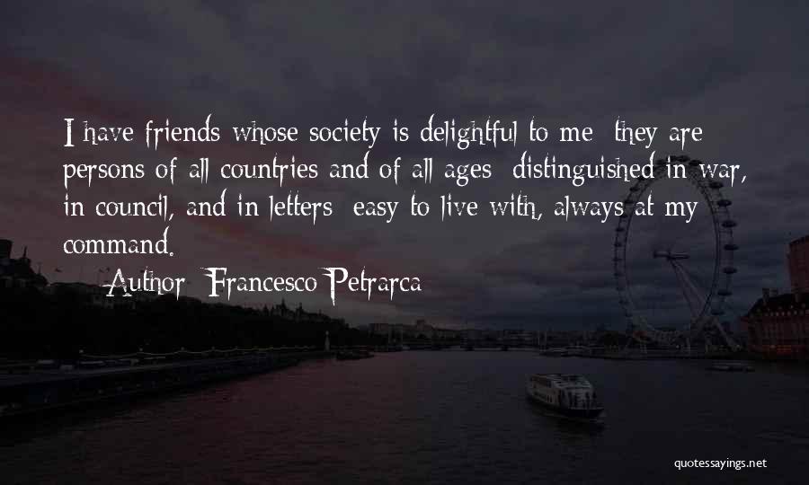 Francesco Petrarca Quotes: I Have Friends Whose Society Is Delightful To Me; They Are Persons Of All Countries And Of All Ages; Distinguished