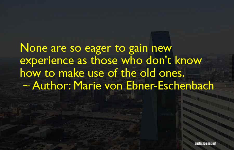 Marie Von Ebner-Eschenbach Quotes: None Are So Eager To Gain New Experience As Those Who Don't Know How To Make Use Of The Old