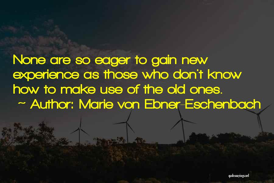 Marie Von Ebner-Eschenbach Quotes: None Are So Eager To Gain New Experience As Those Who Don't Know How To Make Use Of The Old