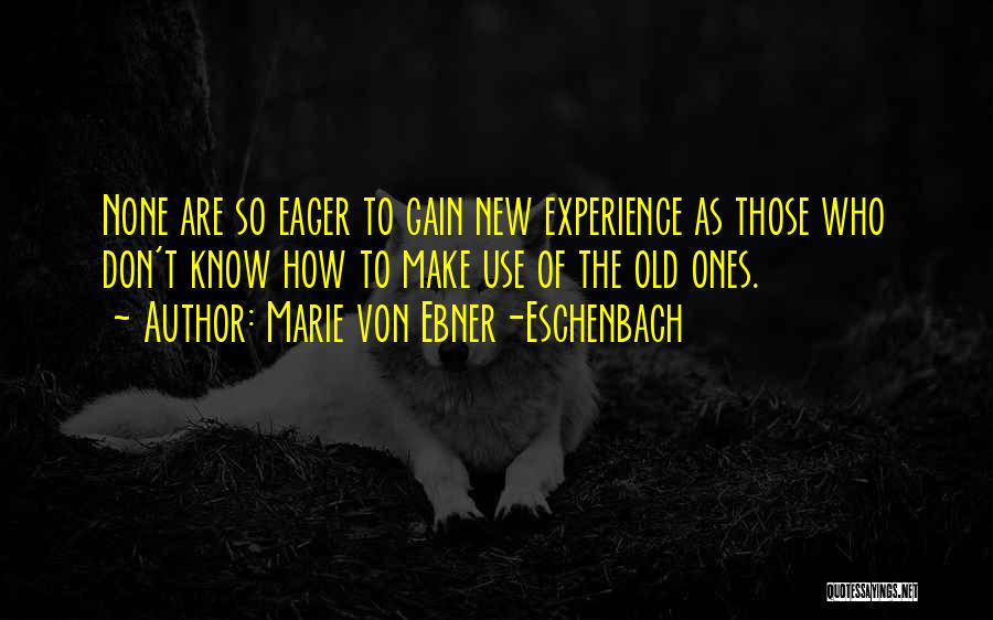 Marie Von Ebner-Eschenbach Quotes: None Are So Eager To Gain New Experience As Those Who Don't Know How To Make Use Of The Old