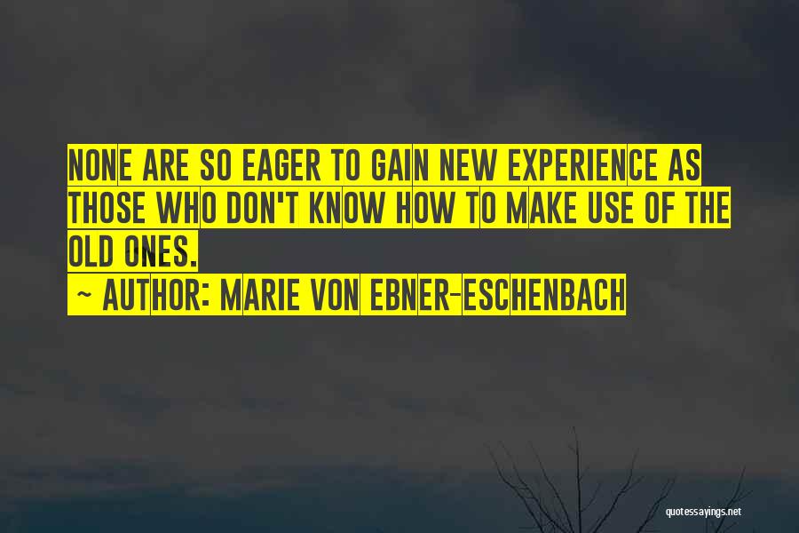 Marie Von Ebner-Eschenbach Quotes: None Are So Eager To Gain New Experience As Those Who Don't Know How To Make Use Of The Old