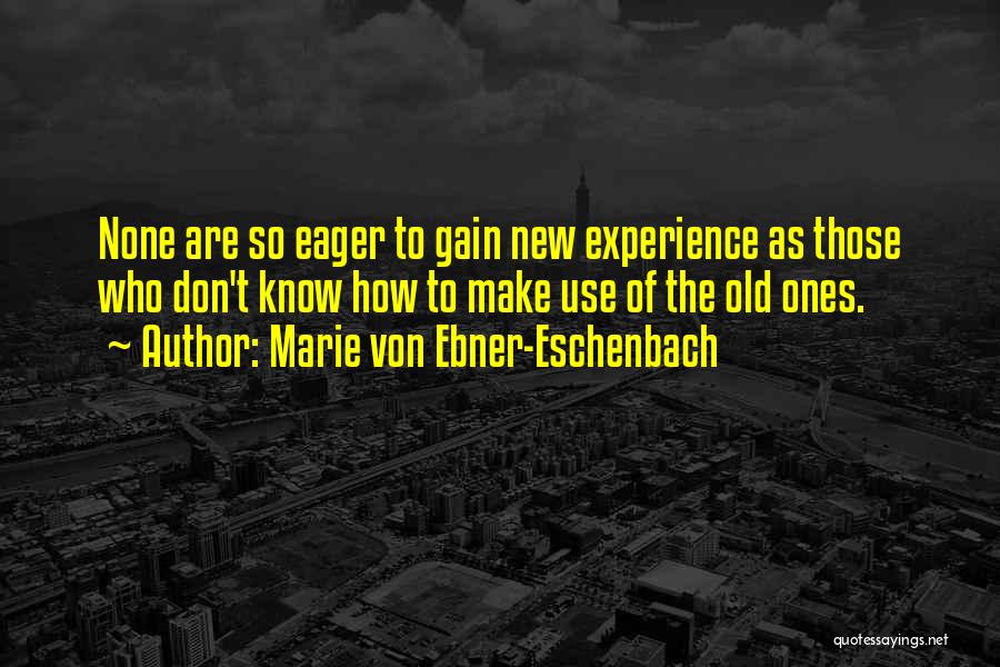 Marie Von Ebner-Eschenbach Quotes: None Are So Eager To Gain New Experience As Those Who Don't Know How To Make Use Of The Old