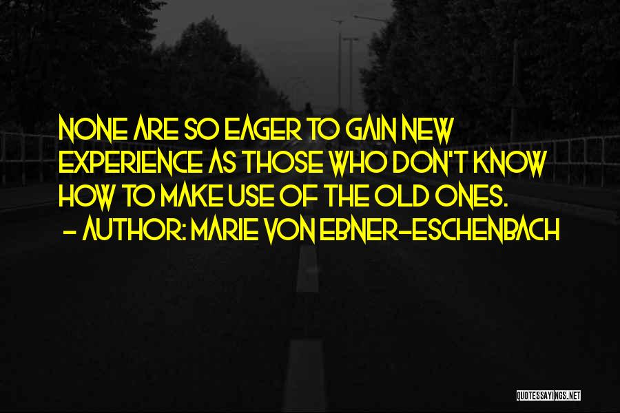 Marie Von Ebner-Eschenbach Quotes: None Are So Eager To Gain New Experience As Those Who Don't Know How To Make Use Of The Old