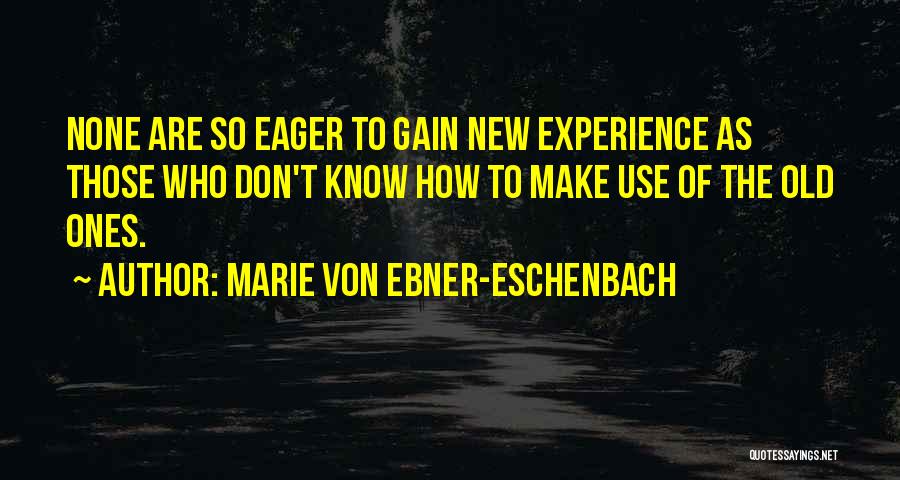 Marie Von Ebner-Eschenbach Quotes: None Are So Eager To Gain New Experience As Those Who Don't Know How To Make Use Of The Old