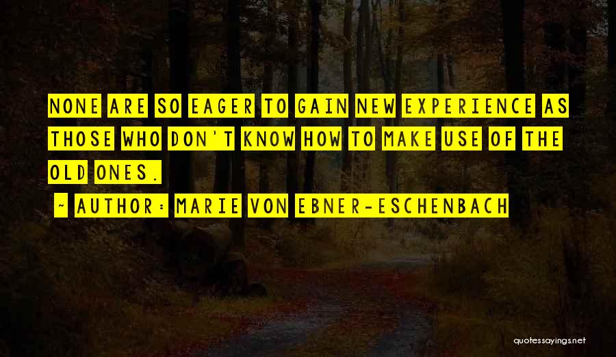 Marie Von Ebner-Eschenbach Quotes: None Are So Eager To Gain New Experience As Those Who Don't Know How To Make Use Of The Old