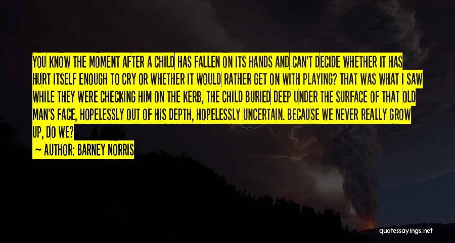 Barney Norris Quotes: You Know The Moment After A Child Has Fallen On Its Hands And Can't Decide Whether It Has Hurt Itself