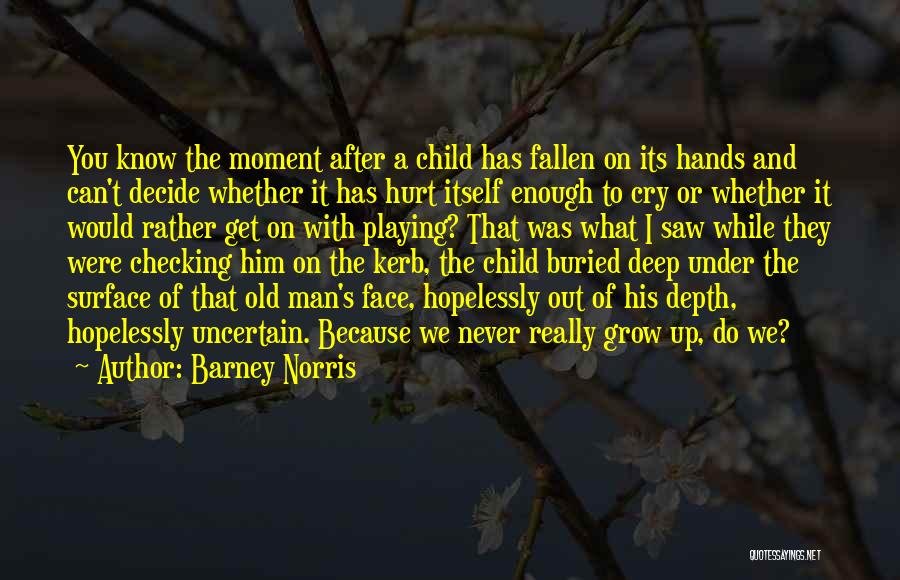 Barney Norris Quotes: You Know The Moment After A Child Has Fallen On Its Hands And Can't Decide Whether It Has Hurt Itself