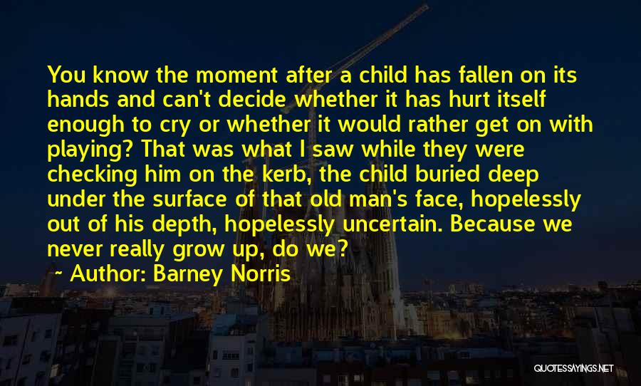 Barney Norris Quotes: You Know The Moment After A Child Has Fallen On Its Hands And Can't Decide Whether It Has Hurt Itself