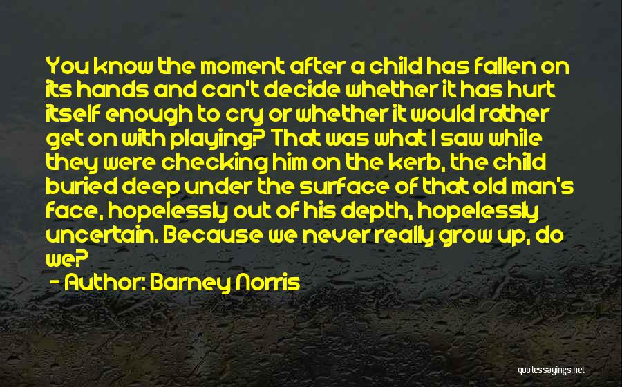 Barney Norris Quotes: You Know The Moment After A Child Has Fallen On Its Hands And Can't Decide Whether It Has Hurt Itself