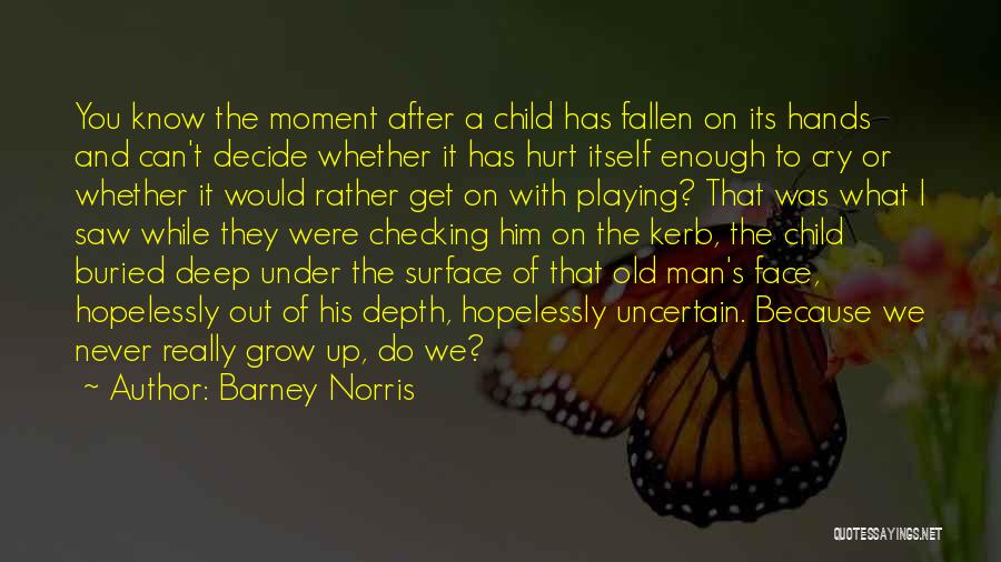 Barney Norris Quotes: You Know The Moment After A Child Has Fallen On Its Hands And Can't Decide Whether It Has Hurt Itself