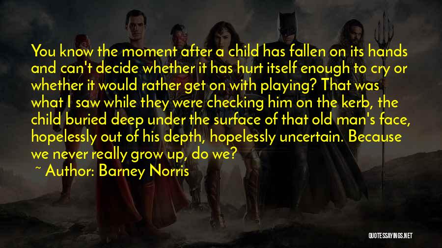 Barney Norris Quotes: You Know The Moment After A Child Has Fallen On Its Hands And Can't Decide Whether It Has Hurt Itself