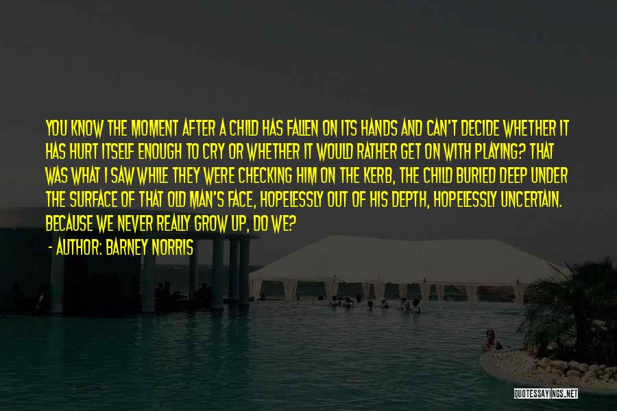 Barney Norris Quotes: You Know The Moment After A Child Has Fallen On Its Hands And Can't Decide Whether It Has Hurt Itself