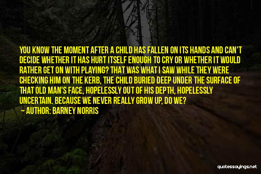 Barney Norris Quotes: You Know The Moment After A Child Has Fallen On Its Hands And Can't Decide Whether It Has Hurt Itself