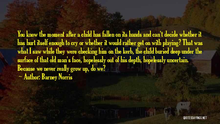 Barney Norris Quotes: You Know The Moment After A Child Has Fallen On Its Hands And Can't Decide Whether It Has Hurt Itself