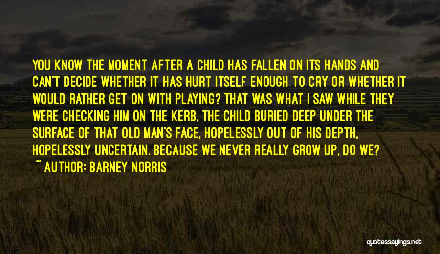 Barney Norris Quotes: You Know The Moment After A Child Has Fallen On Its Hands And Can't Decide Whether It Has Hurt Itself