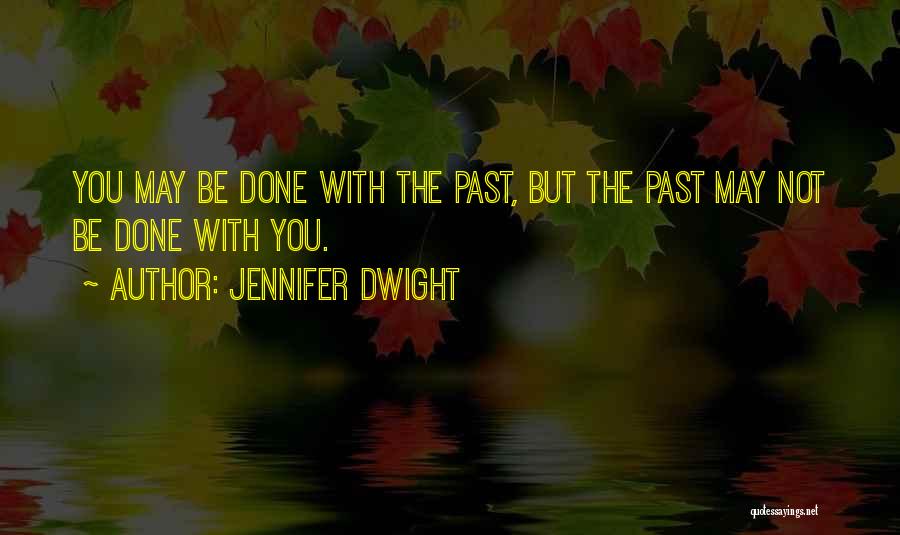 Jennifer Dwight Quotes: You May Be Done With The Past, But The Past May Not Be Done With You.