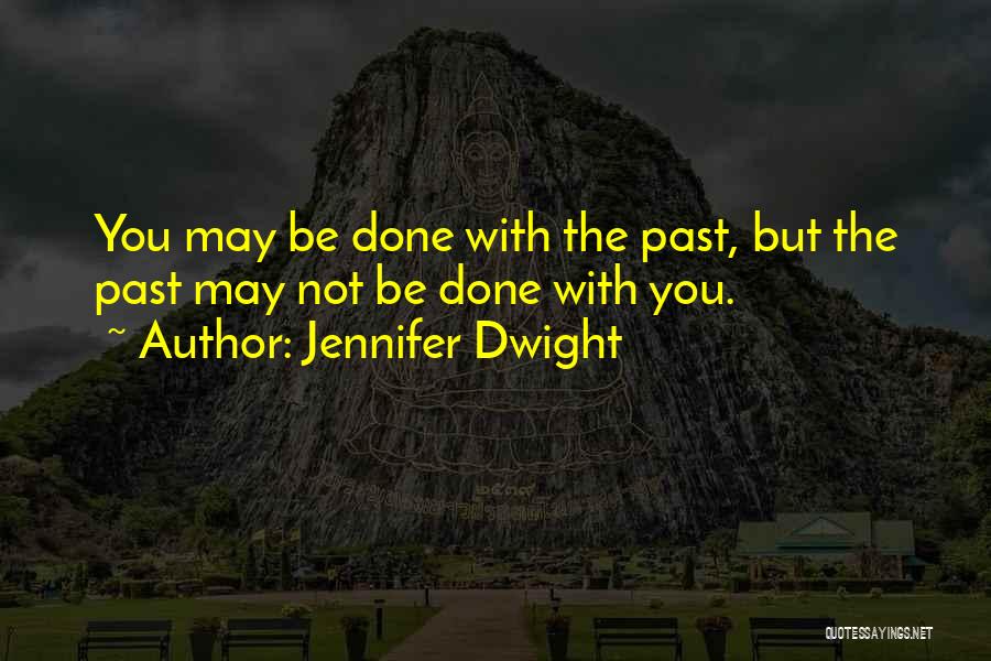 Jennifer Dwight Quotes: You May Be Done With The Past, But The Past May Not Be Done With You.