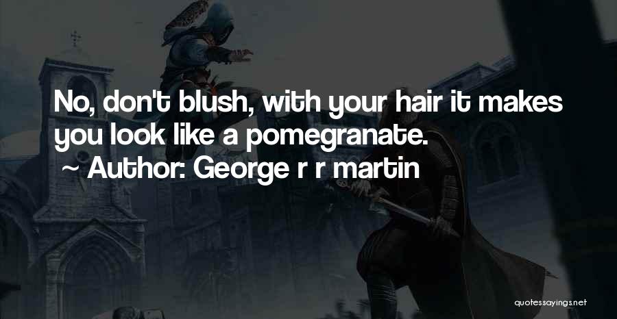 George R R Martin Quotes: No, Don't Blush, With Your Hair It Makes You Look Like A Pomegranate.