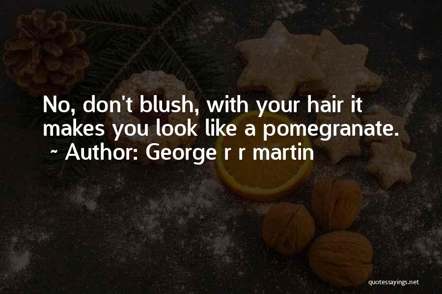 George R R Martin Quotes: No, Don't Blush, With Your Hair It Makes You Look Like A Pomegranate.