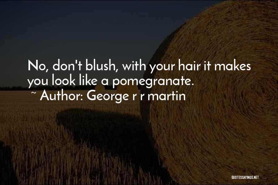 George R R Martin Quotes: No, Don't Blush, With Your Hair It Makes You Look Like A Pomegranate.