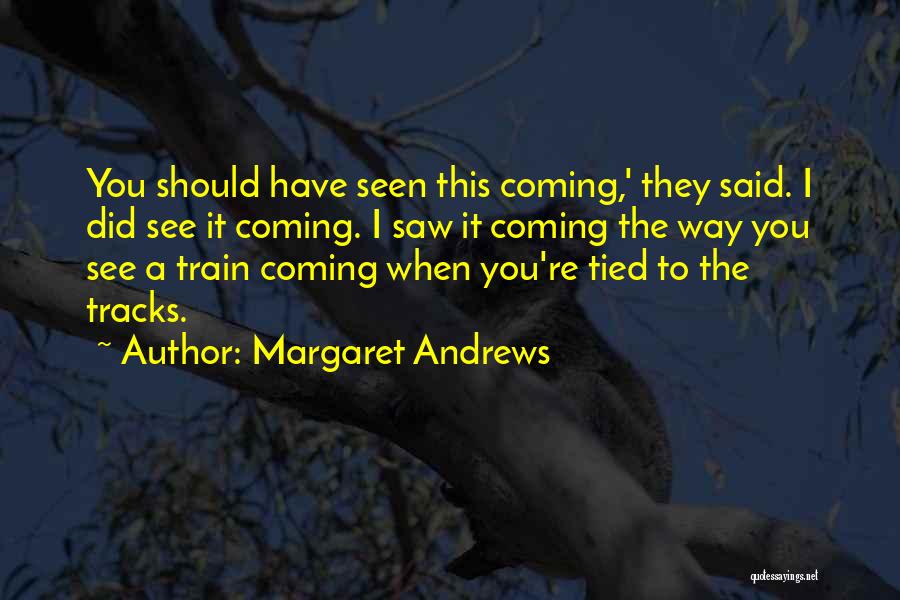 Margaret Andrews Quotes: You Should Have Seen This Coming,' They Said. I Did See It Coming. I Saw It Coming The Way You