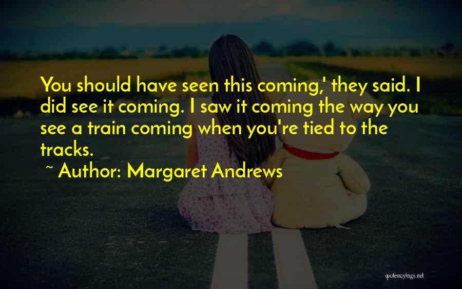 Margaret Andrews Quotes: You Should Have Seen This Coming,' They Said. I Did See It Coming. I Saw It Coming The Way You