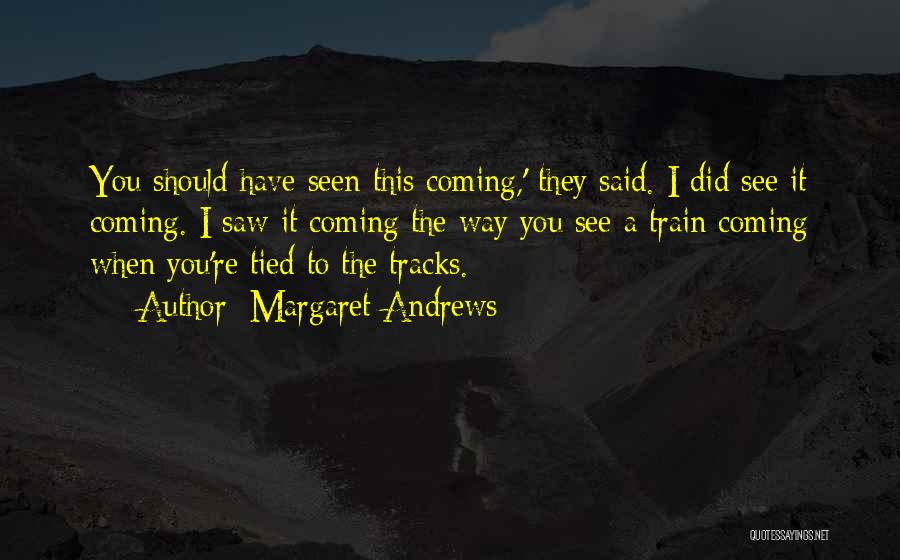 Margaret Andrews Quotes: You Should Have Seen This Coming,' They Said. I Did See It Coming. I Saw It Coming The Way You