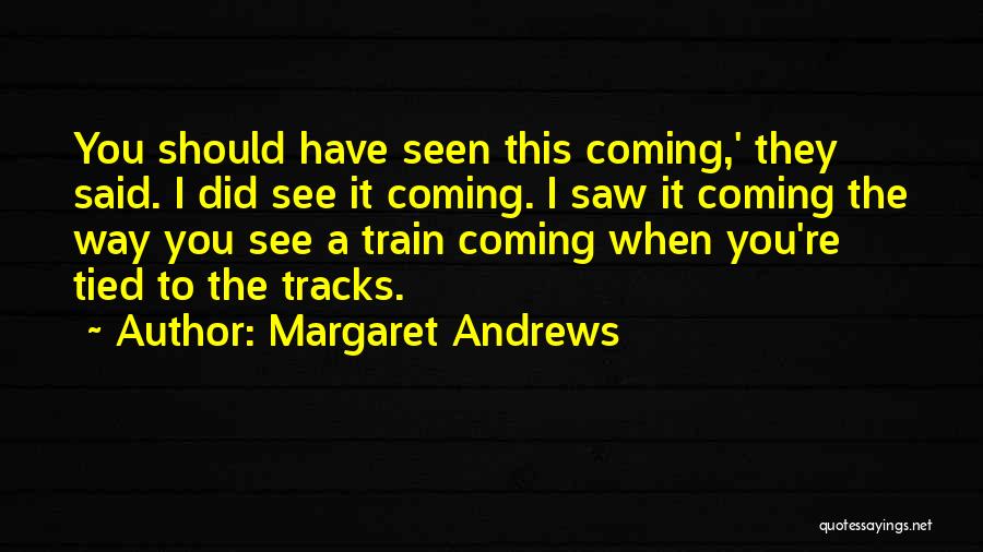 Margaret Andrews Quotes: You Should Have Seen This Coming,' They Said. I Did See It Coming. I Saw It Coming The Way You