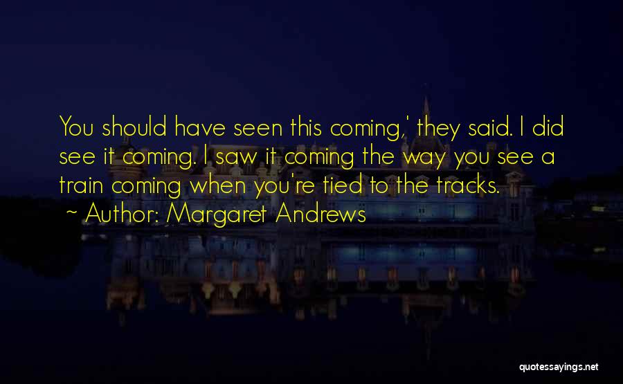 Margaret Andrews Quotes: You Should Have Seen This Coming,' They Said. I Did See It Coming. I Saw It Coming The Way You