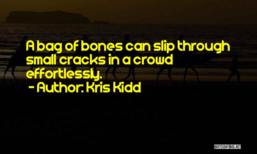 Kris Kidd Quotes: A Bag Of Bones Can Slip Through Small Cracks In A Crowd Effortlessly.