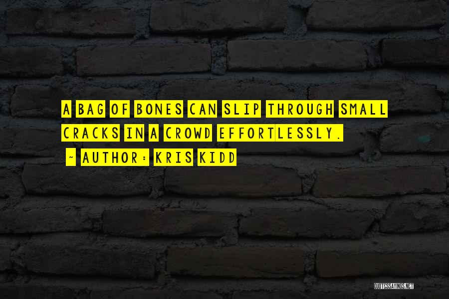 Kris Kidd Quotes: A Bag Of Bones Can Slip Through Small Cracks In A Crowd Effortlessly.