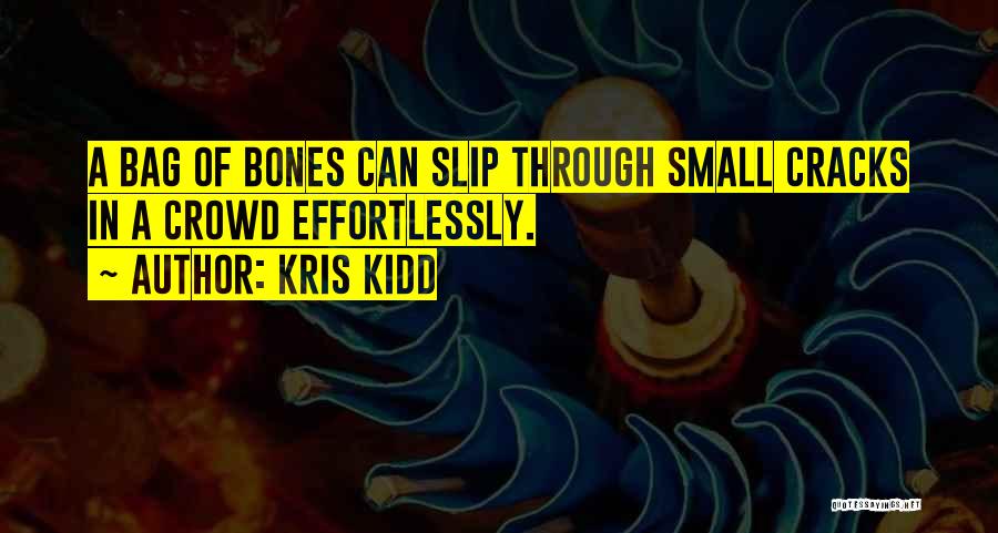 Kris Kidd Quotes: A Bag Of Bones Can Slip Through Small Cracks In A Crowd Effortlessly.
