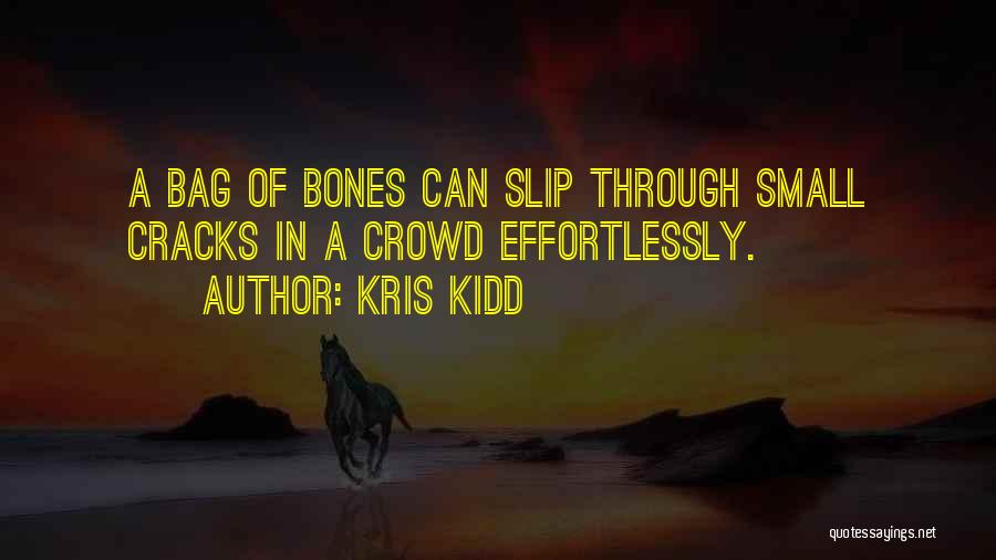 Kris Kidd Quotes: A Bag Of Bones Can Slip Through Small Cracks In A Crowd Effortlessly.