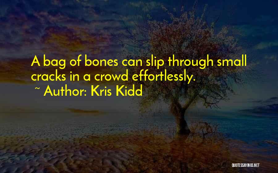 Kris Kidd Quotes: A Bag Of Bones Can Slip Through Small Cracks In A Crowd Effortlessly.