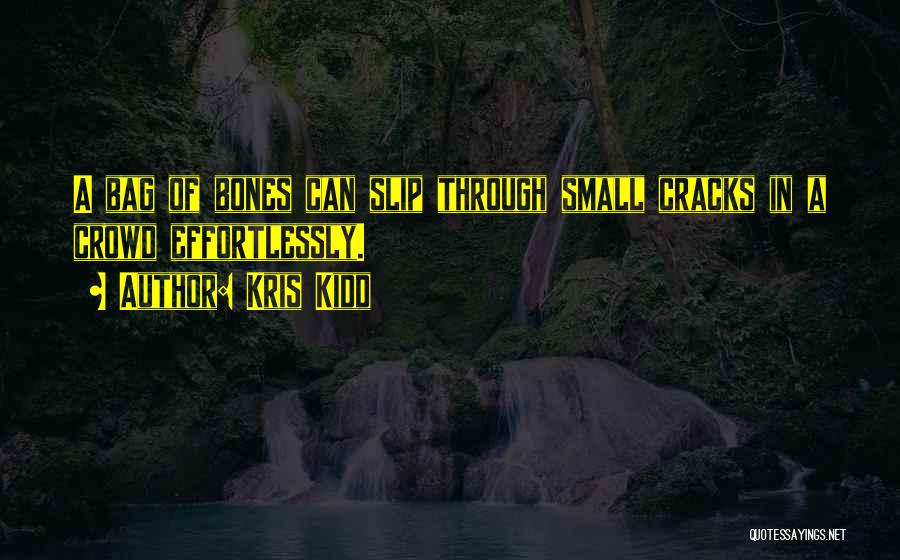 Kris Kidd Quotes: A Bag Of Bones Can Slip Through Small Cracks In A Crowd Effortlessly.