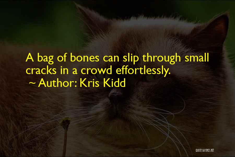 Kris Kidd Quotes: A Bag Of Bones Can Slip Through Small Cracks In A Crowd Effortlessly.