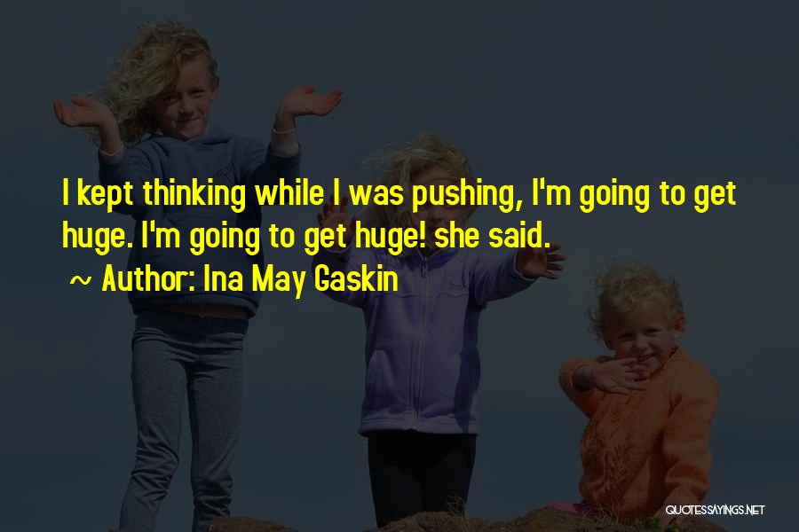 Ina May Gaskin Quotes: I Kept Thinking While I Was Pushing, I'm Going To Get Huge. I'm Going To Get Huge! She Said.