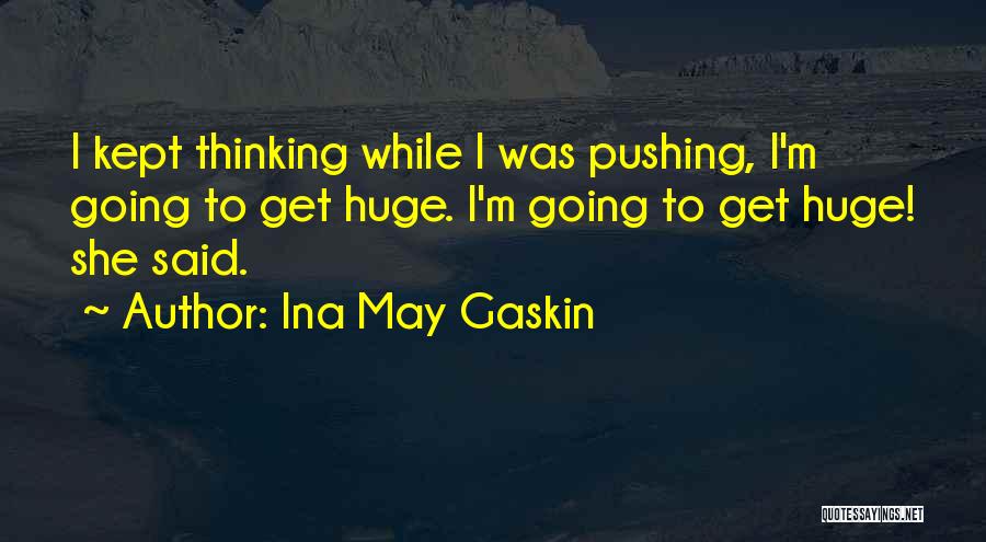 Ina May Gaskin Quotes: I Kept Thinking While I Was Pushing, I'm Going To Get Huge. I'm Going To Get Huge! She Said.