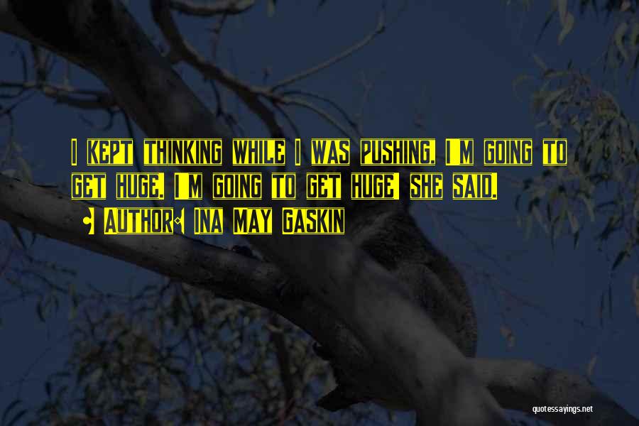 Ina May Gaskin Quotes: I Kept Thinking While I Was Pushing, I'm Going To Get Huge. I'm Going To Get Huge! She Said.