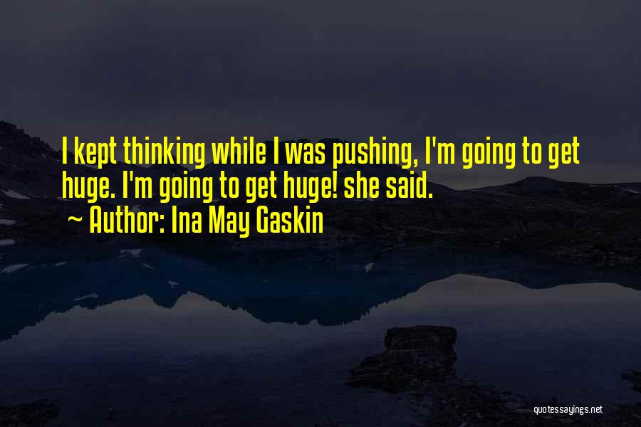 Ina May Gaskin Quotes: I Kept Thinking While I Was Pushing, I'm Going To Get Huge. I'm Going To Get Huge! She Said.