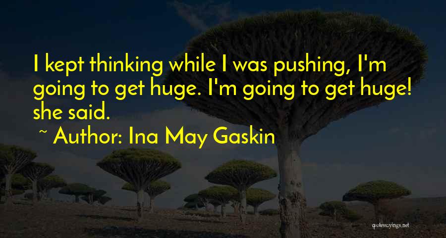 Ina May Gaskin Quotes: I Kept Thinking While I Was Pushing, I'm Going To Get Huge. I'm Going To Get Huge! She Said.